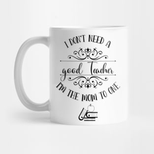 I Don’t Need A Good Teacher I’m The Mom To One Mug